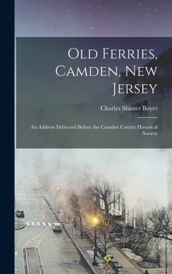 Old Ferries, Camden, New Jersey; an Address Delivered Before the Camden County Historical Society - Boyer, Charles Shimer