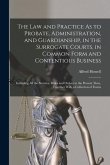The Law and Practice As to Probate, Administration, and Guardianship, in the Surrogate Courts, in Common Form and Contentious Business: Including All