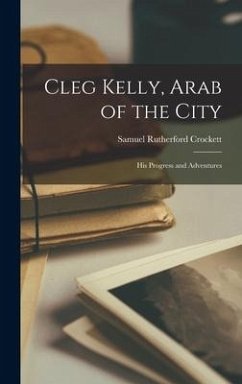 Cleg Kelly, Arab of the City: His Progress and Adventures - Crockett, Samuel Rutherford