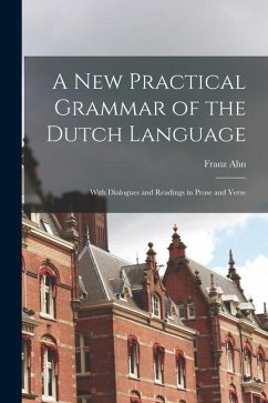 A New Practical Grammar of the Dutch Language: With Dialogues and Readings in Prose and Verse - Ahn, Franz