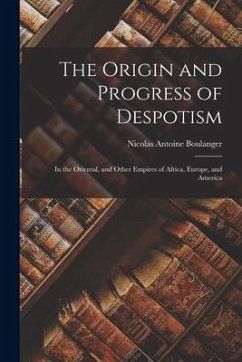 The Origin and Progress of Despotism: In the Oriental, and Other Empires of Africa, Europe, and America - Boulanger, Nicolas Antoine