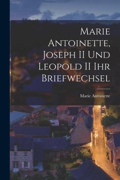 Marie Antoinette, Joseph II und Leopold II ihr Briefwechsel - Antoinette, Marie