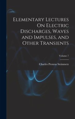 Elementary Lectures On Electric Discharges, Waves and Impulses, and Other Transients; Volume 7 - Steinmetz, Charles Proteus