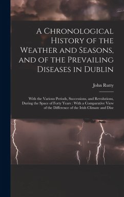 Cover A Chronological History of the Weather and Seasons, and of the Prevailing Diseases in Dublin: With the Various Periods, Successions, and Revolutions,