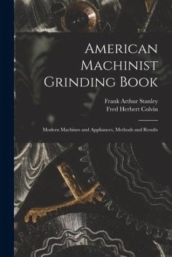 American Machinist Grinding Book: Modern Machines and Appliances, Methods and Results - Colvin, Fred Herbert; Stanley, Frank Arthur