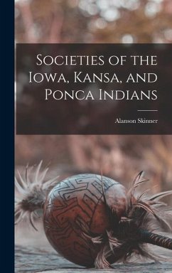 Societies of the Iowa, Kansa, and Ponca Indians - Skinner, Alanson