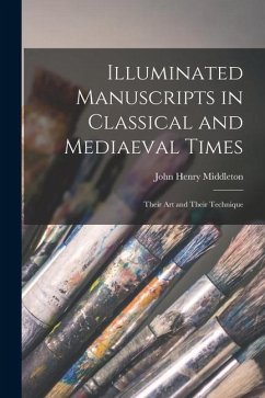 Illuminated Manuscripts in Classical and Mediaeval Times: Their Art and Their Technique - Middleton, John Henry