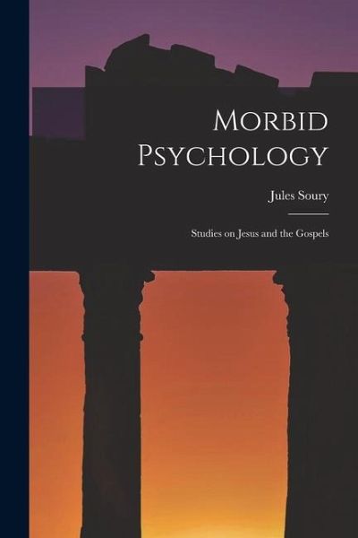 Morbid Psychology: Studies on Jesus and the Gospels Morbid Psychology: Studies on Jesus and the Gospels