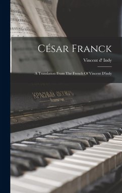 César Franck: A Translation From The French Of Vincent D'indy - Indy, Vincent D'
