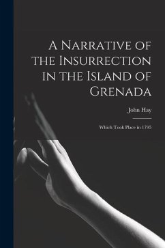 A Narrative of the Insurrection in the Island of Grenada: Which Took Place in 1795 - Hay, John
