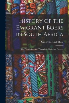 History of the Emigrant Boers in South Africa: The Wanderings and Wars of the Emigrant Farmers - McCall, Theal George