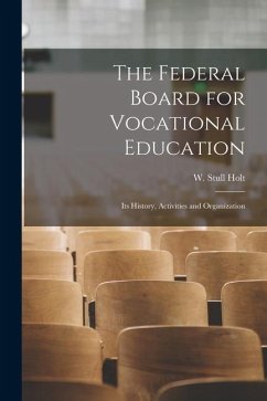 The Federal Board for Vocational Education: Its History, Activities and Organization - Holt, W. Stull