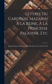 Lettres Du Cardinal Mazarin À La Reine, À La Princesse Palatine, Etc: Écrites Pendant Sa Retraite Hors De France, En 1651 Et 1652