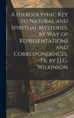 A Hiergolyphic Key to Natural and Spiritual Mysteries, by Way of Representations and Correspondences, Tr. by J.J.G. Wilkinson - Anonymous