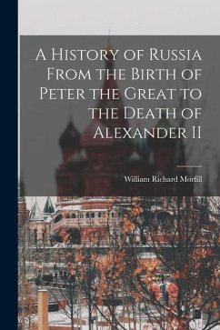 A History of Russia From the Birth of Peter the Great to the Death of Alexander II - Morfill, William Richard