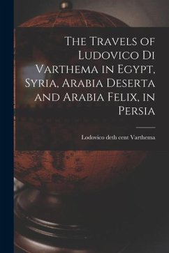 The Travels of Ludovico di Varthema in Egypt, Syria, Arabia Deserta and Arabia Felix, in Persia - Lodovico Deth Cent, Varthema