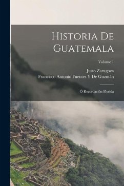 Cover Historia De Guatemala: Ó Recordación Florida; Volume 1