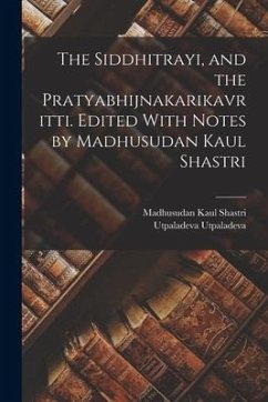 The Siddhitrayi, and the Pratyabhijnakarikavritti. Edited With Notes by Madhusudan Kaul Shastri - Shastri, Madhusudan Kaul; Utpaladeva, Utpaladeva