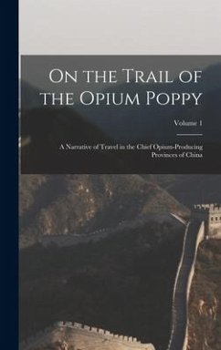 On the Trail of the Opium Poppy; a Narrative of Travel in the Chief Opium-producing Provinces of China; Volume 1 - Anonymous