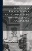 Exercises in French Syntax and Composition, With Notes and Vocabulary