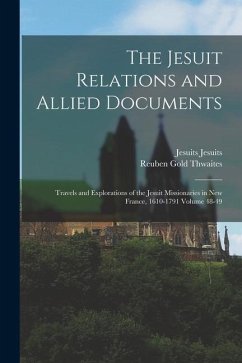 The Jesuit Relations and Allied Documents: Travels and Explorations of the Jesuit Missionaries in New France, 1610-1791 Volume 48-49 - Thwaites, Reuben Gold; Jesuits, Jesuits