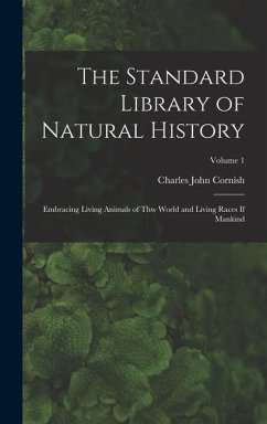 The Standard Library of Natural History: Embracing Living Animals of Thw World and Living Races If Mankind; Volume 1 - Cornish, Charles John