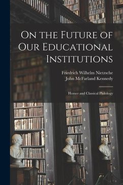 On the Future of Our Educational Institutions: Homer and Classical Philology - Nietzsche, Friedrich Wilhelm; Kennedy, John Mcfarland