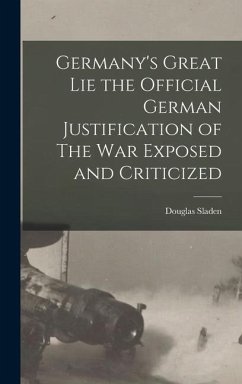 Germany's Great Lie the Official German Justification of The War Exposed and Criticized - Sladen, Douglas