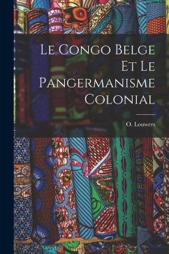 Le Congo Belge et le pangermanisme colonial - Louwers, O.