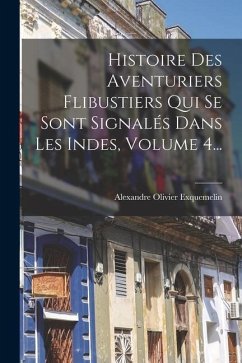 Histoire Des Aventuriers Flibustiers Qui Se Sont Signalés Dans Les Indes, Volume 4... - Exquemelin, Alexandre Olivier