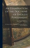 An Examination of the Doctrine of Endless Punishment: Its Claims to Divine Origin Refuted, in a Series of Lectures / by I. D. Williamson