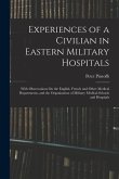 Experiences of a Civilian in Eastern Military Hospitals: With Observations On the English, French and Other Medical Departments, and the Organization
