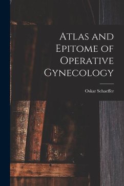 Atlas and Epitome of Operative Gynecology - Schaeffer, Oskar
