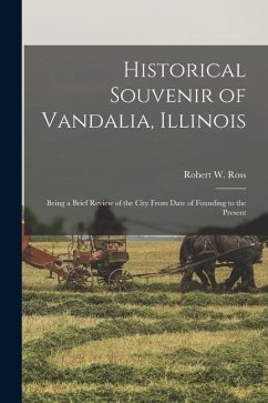 Historical Souvenir of Vandalia, Illinois: Being a Brief Review of the City From Date of Founding to the Present - Ross, Robert W.