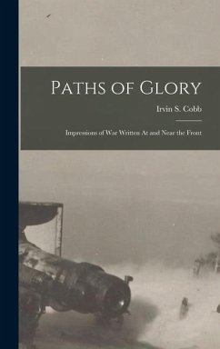 Paths of Glory: Impressions of War Written At and Near the Front - Cobb, Irvin S.