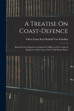 A Treatise On Coast-Defence: Based On the Experience Gained by Officers of the Corps of Engineers of the Army of the Confederate States - Scheliha, Viktor Ernst Karl Rudolf Von