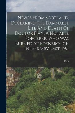 Newes From Scotland, Declaring The Damnable Life And Death Of Doctor Fian, A Notable Sorcerer, Who Was Burned At Edenbrough In Ianuary Last, 1591 - (Dr )., Fian