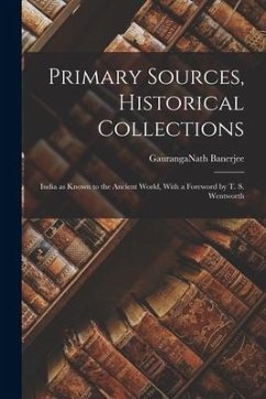Primary Sources, Historical Collections: India as Known to the Ancient World, With a Foreword by T. S. Wentworth - Banerjee, Gauranganath