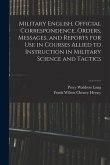 Military English, Official Correspondence, Orders, Messages, and Reports for use in Courses Allied to Instruction in Military Science and Tactics