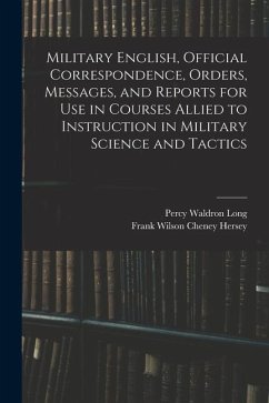 Military English, Official Correspondence, Orders, Messages, and Reports for use in Courses Allied to Instruction in Military Science and Tactics - Long, Percy Waldron; Hersey, Frank Wilson Cheney