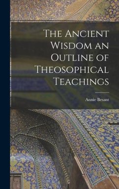 The Ancient Wisdom an Outline of Theosophical Teachings - Besant, Annie