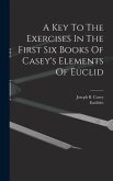 A Key To The Exercises In The First Six Books Of Casey's Elements Of Euclid