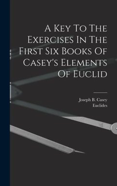 A Key To The Exercises In The First Six Books Of Casey's Elements Of Euclid - Casey, Joseph B; Euclides