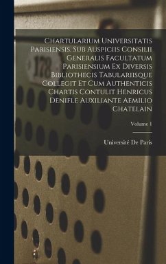 Cover Chartularium Universitatis parisiensis. Sub auspiciis Consilii generalis facultatum parisiensium ex diversis bibliothecis tabulariisque collegit et cu