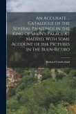 An Accurate ... Catalogue of the Several Paintings in the King of Spain's Palace at Madrid, With Some Account of the Pictures in the Buen-Retiro