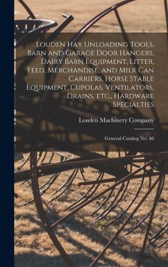 Cover Louden hay Unloading Tools, Barn and Garage Door Hangers, Dairy Barn Equipment, Litter, Feed, Merchandise, and Milk can Carriers, Horse Stable Equipment, Cupolas, Ventilators, Drains, etc., Hardware Specialties