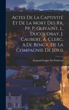 Actes De La Captivité Et De La Mort Des Rr. Pp. P. Olivaint, L. Ducoudray, J. Caubert, A. Clerc, A.De Bengy, De La Compagnie De Jésus - De Ponlevoy, Armand Frogier