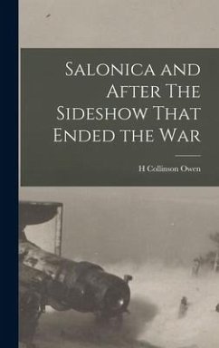 Salonica and After The Sideshow That Ended the War - Owen, H. Collinson