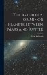 The Asteroids, or Minor Planets Between... - Bild 1