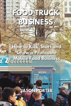 Food Truck Business: How to Kick-Start and Grow a Profitable Mobile Food Business - Porter, Jason
